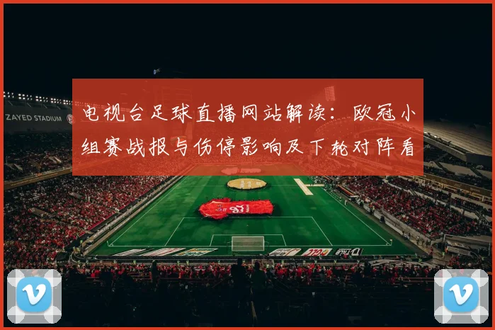 电视台足球直播网站解读：欧冠小组赛战报与伤停影响及下轮对阵看点