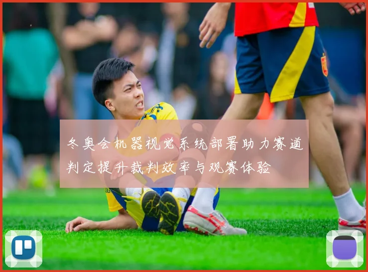 冬奥会机器视觉系统部署助力赛道判定提升裁判效率与观赛体验