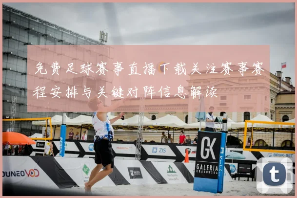 免费足球赛事直播下载关注赛事赛程安排与关键对阵信息解读