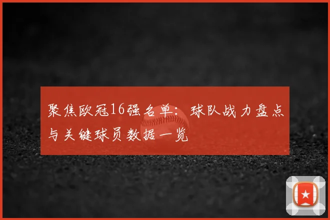 聚焦欧冠16强名单：球队战力盘点与关键球员数据一览