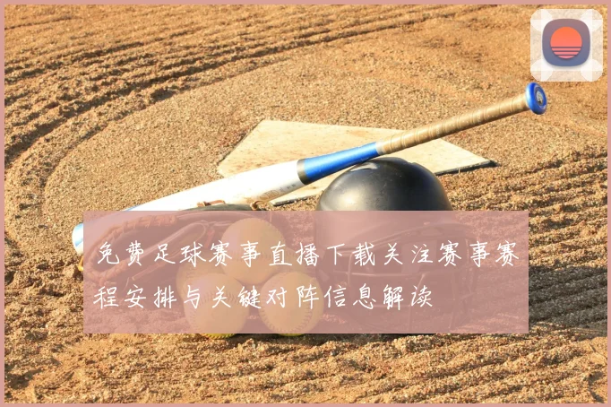 免费足球赛事直播下载关注赛事赛程安排与关键对阵信息解读