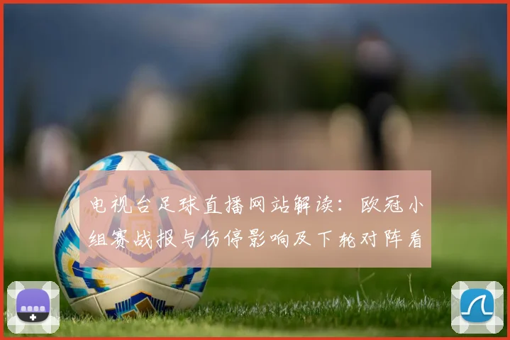 电视台足球直播网站解读：欧冠小组赛战报与伤停影响及下轮对阵看点