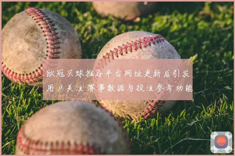 欧冠买球推荐平台网址更新后引发用户关注 赛事数据与投注参考功能成看点