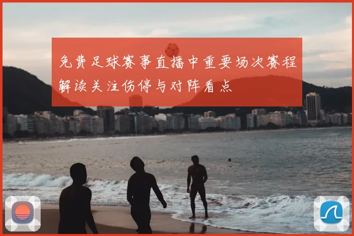 免费足球赛事直播中重要场次赛程解读关注伤停与对阵看点