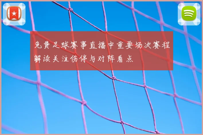免费足球赛事直播中重要场次赛程解读关注伤停与对阵看点