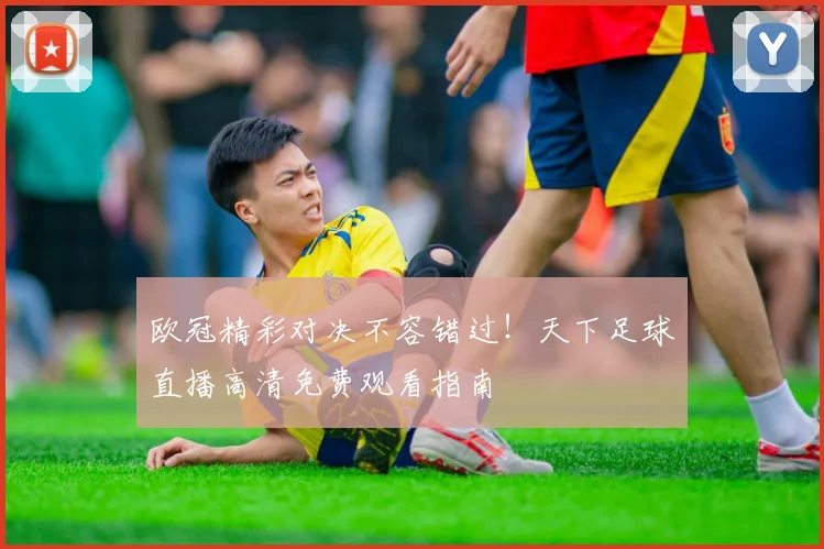 欧冠精彩对决不容错过！天下足球直播高清免费观看指南